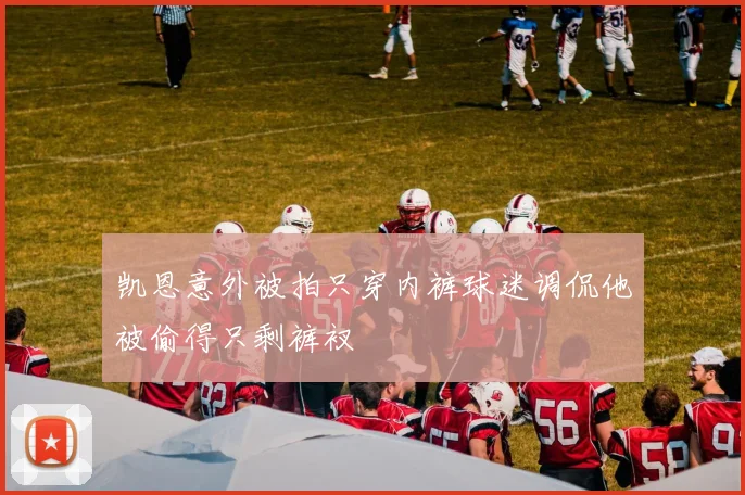 凯恩意外被拍只穿内裤球迷调侃他被偷得只剩裤衩