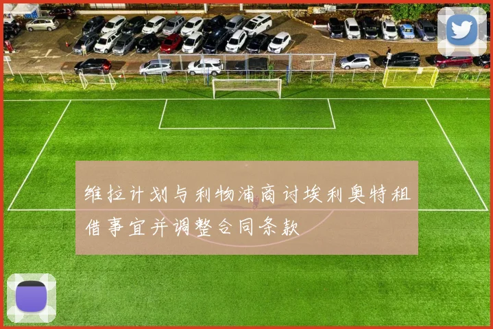 维拉计划与利物浦商讨埃利奥特租借事宜并调整合同条款