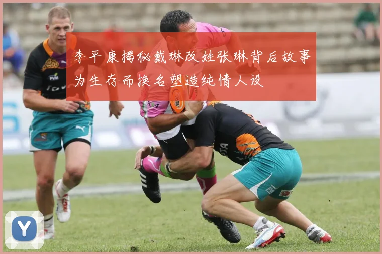 李平康揭秘戴琳改姓张琳背后故事为生存而换名塑造纯情人设