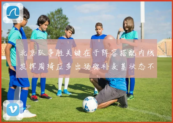 北京队争胜关键在于阵容搭配内线发挥周琦应多出场弥补麦基状态不足